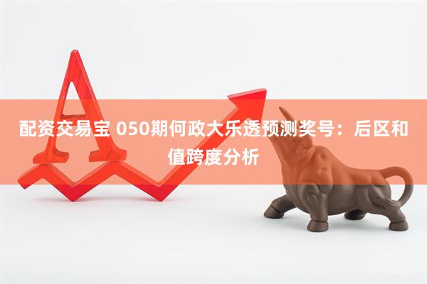 配资交易宝 050期何政大乐透预测奖号：后区和值跨度分析