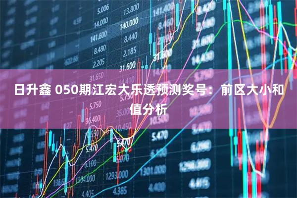 日升鑫 050期江宏大乐透预测奖号：前区大小和值分析