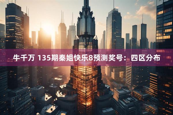 牛千万 135期秦姐快乐8预测奖号：四区分布