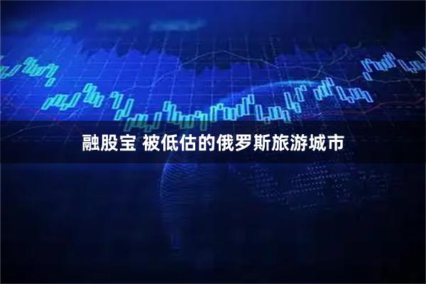 融股宝 被低估的俄罗斯旅游城市