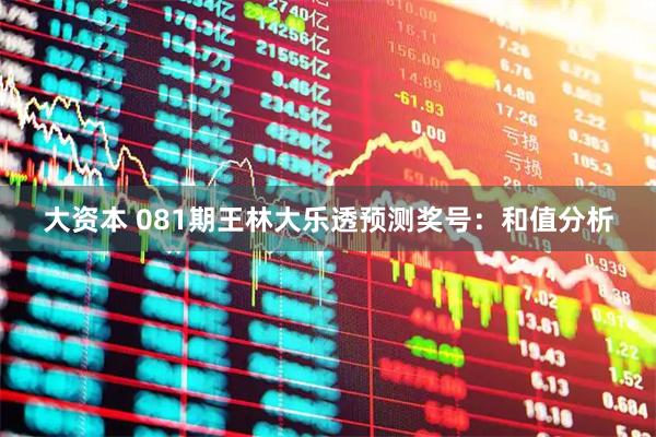 大资本 081期王林大乐透预测奖号：和值分析